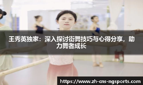 王秀英独家：深入探讨街舞技巧与心得分享，助力舞者成长